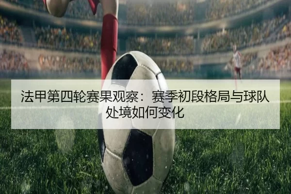 法甲第四轮赛果观察:赛季初段格局与球队处境如何变化