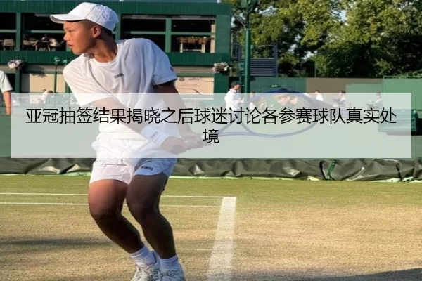 亚冠抽签结果揭晓之后球迷讨论各参赛球队真实处境
