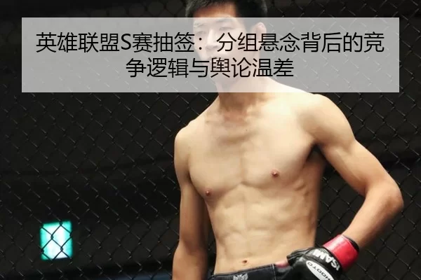 英雄联盟S赛抽签：分组悬念背后的竞争逻辑与舆论温差